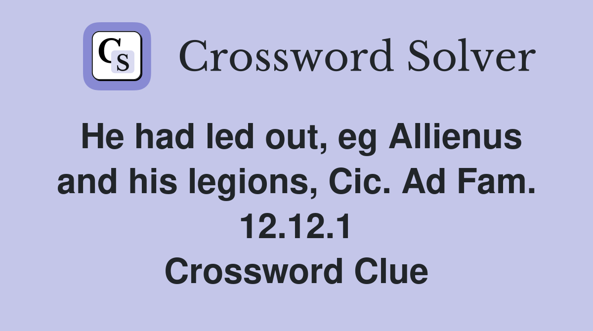 He had led out, eg Allienus and his legions, Cic. Ad Fam. 12.12.1